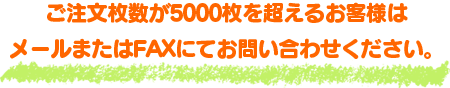 1,000枚以上お買い上げの方は、メールまたはFAXにてご注文を賜ります。